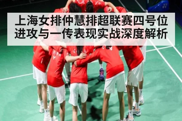 上海女排仲慧排超联赛四号位进攻与一传表现实战深度解析 | kaiyun