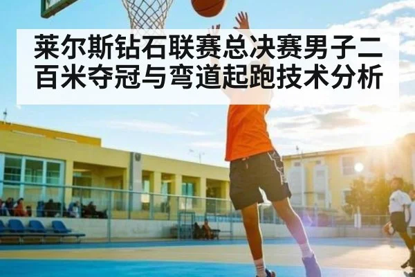 莱尔斯钻石联赛总决赛男子二百米夺冠与弯道起跑技术分析 | kaiyun