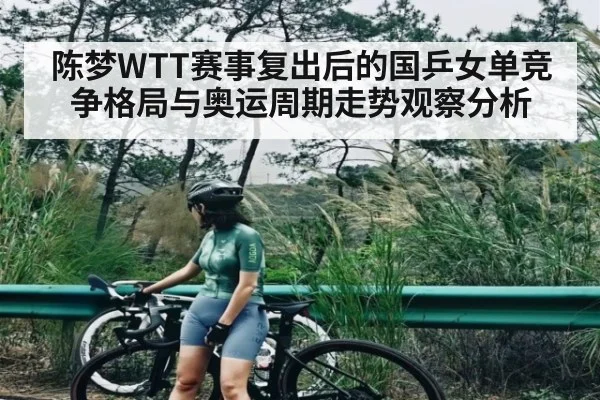 陈梦WTT赛事复出后的国乒女单竞争格局与奥运周期走势观察分析 | kaiyun